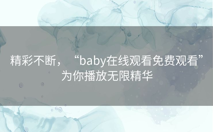 精彩不断，“baby在线观看免费观看”为你播放无限精华