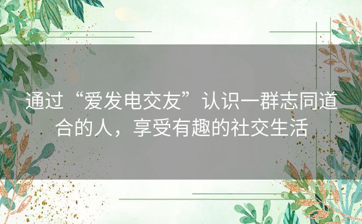 通过“爱发电交友”认识一群志同道合的人，享受有趣的社交生活