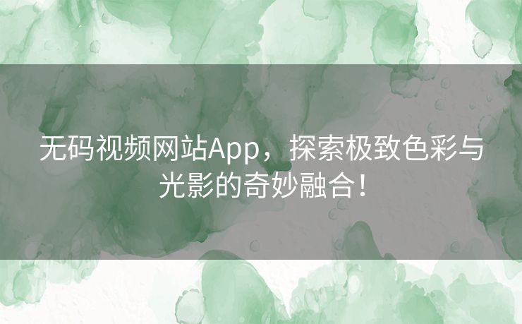 无码视频网站App,探索极致色彩与光影的奇妙融合! 无码视频网站App,探索极致色彩与光影的奇妙融合!