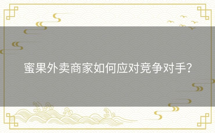 蜜果外卖商家如何应对竞争对手？