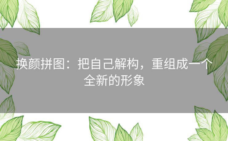 换颜拼图：把自己解构，重组成一个全新的形象