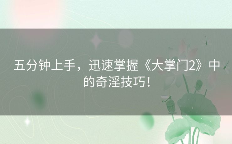 五分钟上手,迅速掌握《大掌门2》中的奇淫技巧! 五分钟上手,迅速掌握《大掌门2》中的奇淫技巧!
