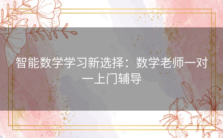 智能数学学习新选择：数学老师一对一上门辅导