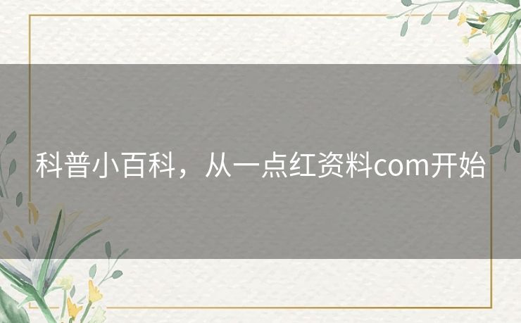 科普小百科,从一点红资料com开始 科普小百科,从一点红资料com开始
