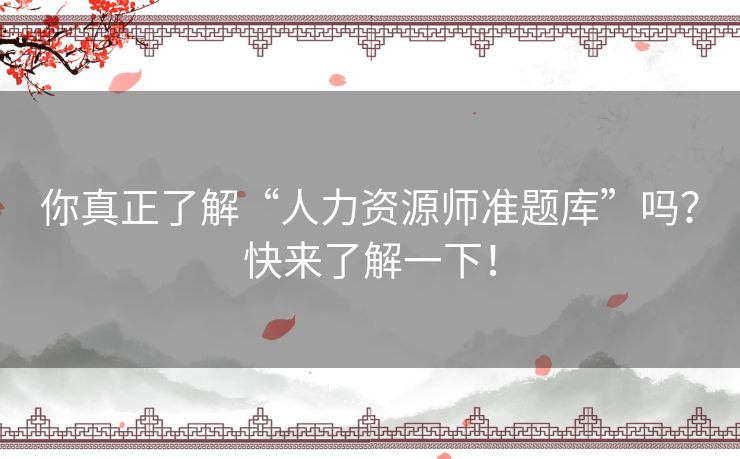 你真正了解“人力资源师准题库”吗?快来了解一下! 你真正了解“人力资源师准题库”吗?快来了解一下!