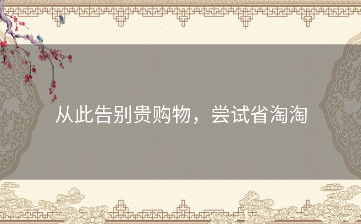 从此告别贵购物,尝试省淘淘 从此告别贵购物,尝试省淘淘