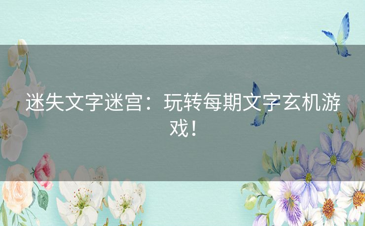 迷失文字迷宫:玩转每期文字玄机游戏! 迷失文字迷宫:玩转每期文字玄机游戏!