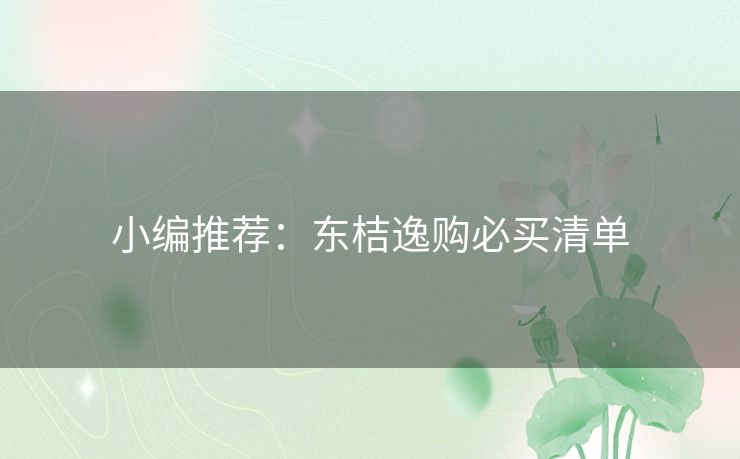 小编推荐:东桔逸购必买清单 小编推荐:东桔逸购必买清单