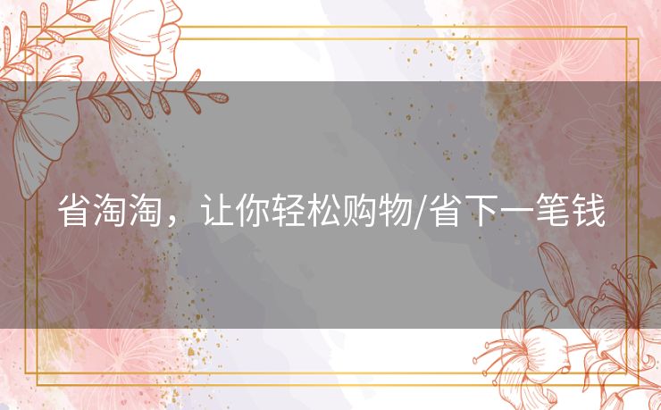 省淘淘,让你轻松购物/省下一笔钱 省淘淘,让你轻松购物/省下一笔钱