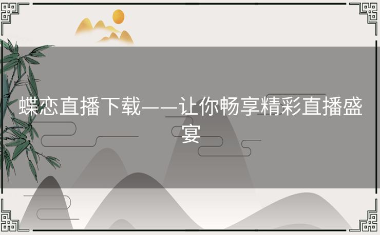 蝶恋直播下载——让你畅享精彩直播盛宴