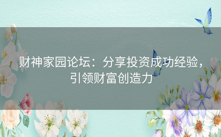 财神家园论坛:分享投资成功经验,引领财富创造力 财神家园论坛:分享投资成功经验,引领财富创造力