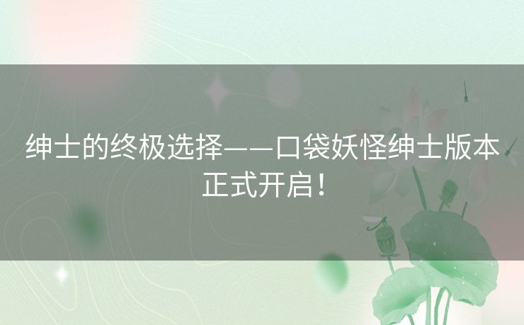 绅士的终极选择——口袋妖怪绅士版本正式开启! 绅士的终极选择——口袋妖怪绅士版本正式开启!