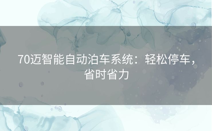 70迈智能自动泊车系统:轻松停车,省时省力 70迈智能自动泊车系统:轻松停车,省时省力