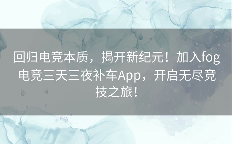 回归电竞本质，揭开新纪元！加入fog电竞三天三夜补车App，开启无尽竞技之旅！