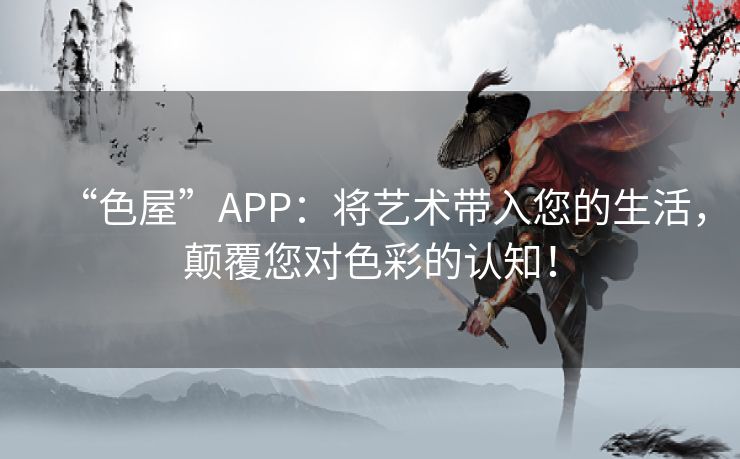 “色屋”APP:将艺术带入您的生活,颠覆您对色彩的认知! “色屋”APP:将艺术带入您的生活,颠覆您对色彩的认知!