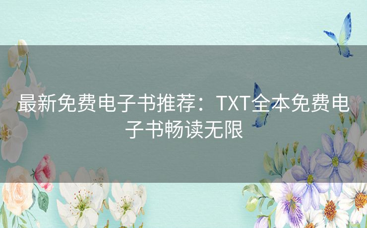 最新免费电子书推荐:TXT全本免费电子书畅读无限 最新免费电子书推荐:TXT全本免费电子书畅读无限
