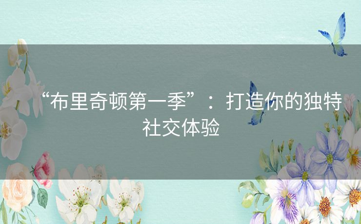 “布里奇顿第一季”：打造你的独特社交体验