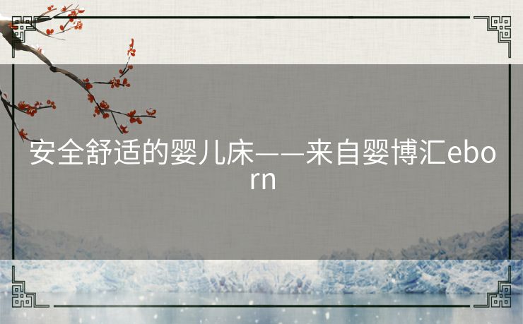 安全舒适的婴儿床——来自婴博汇eborn