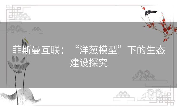 菲斯曼互联：“洋葱模型”下的生态建设探究