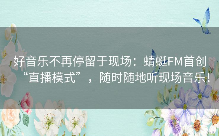 好音乐不再停留于现场:蜻蜓FM首创“直播模式”,随时随地听现场音乐! 好音乐不再停留于现场:蜻蜓FM首创“直播模式”,随时随地听现场音乐!