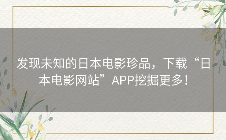 发现未知的日本电影珍品，下载“日本电影网站”APP挖掘更多！