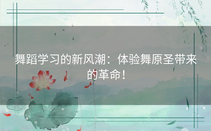 舞蹈学习的新风潮：体验舞原圣带来的革命！