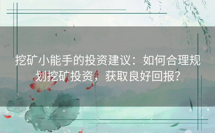 挖矿小能手的投资建议:如何合理规划挖矿投资,获取良好回报? 挖矿小能手的投资建议:如何合理规划挖矿投资,获取良好回报?
