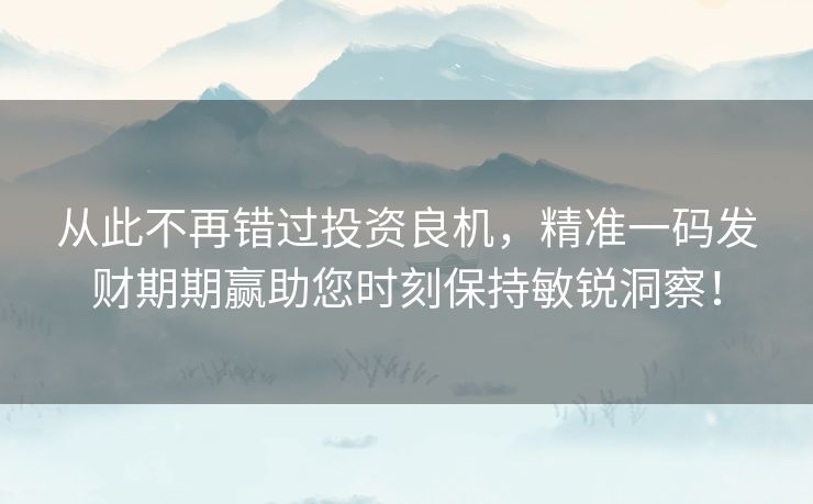 从此不再错过投资良机,精准一码发财期期赢助您时刻保持敏锐洞察! 从此不再错过投资良机,精准一码发财期期赢助您时刻保持敏锐洞察!