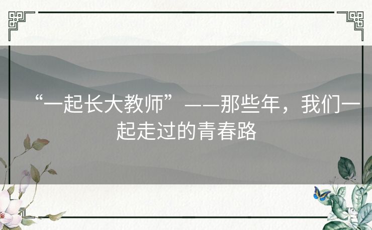 “一起长大教师”——那些年,我们一起走过的青春路 “一起长大教师”——那些年,我们一起走过的青春路
