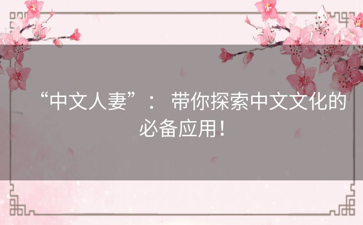 “中文人妻”: 带你探索中文文化的必备应用! “中文人妻”: 带你探索中文文化的必备应用!