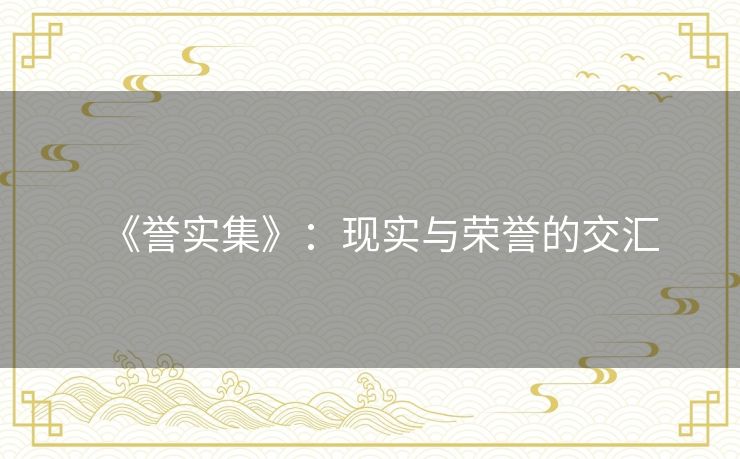 《誉实集》:现实与荣誉的交汇 《誉实集》:现实与荣誉的交汇