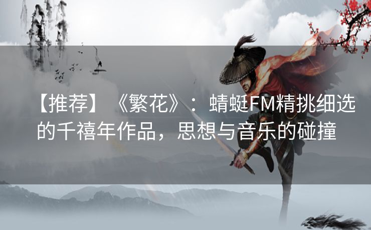 【推荐】《繁花》:蜻蜓FM精挑细选的千禧年作品,思想与音乐的碰撞 【推荐】《繁花》:蜻蜓FM精挑细选的千禧年作品,思想与音乐的碰撞
