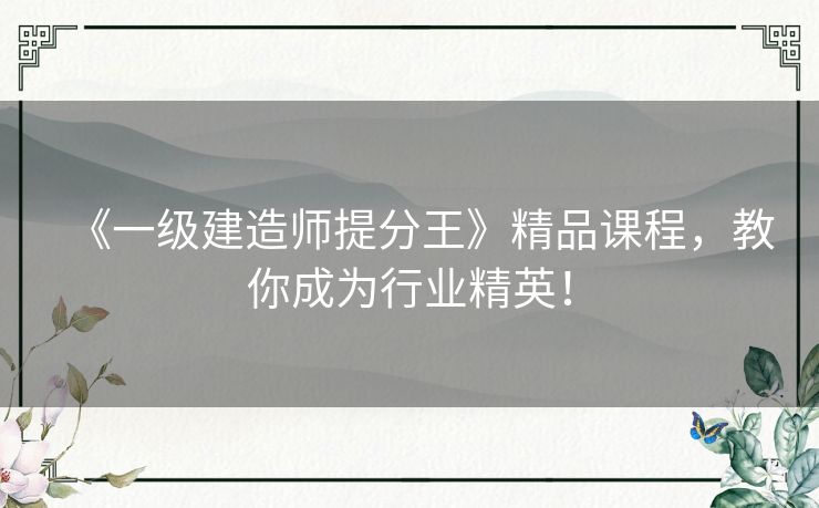 《一级建造师提分王》精品课程,教你成为行业精英! 《一级建造师提分王》精品课程,教你成为行业精英!
