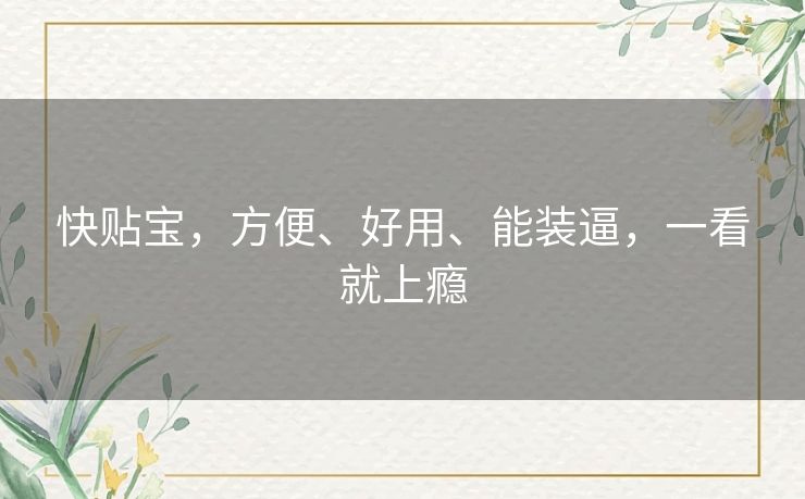 快贴宝,方便、好用、能装逼,一看就上瘾 快贴宝,方便、好用、能装逼,一看就上瘾