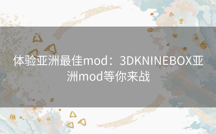 体验亚洲最佳mod：3DKNINEBOX亚洲mod等你来战