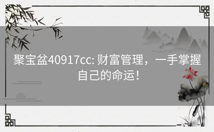 聚宝盆40917cc: 财富管理,一手掌握自己的命运! 聚宝盆40917cc: 财富管理,一手掌握自己的命运!