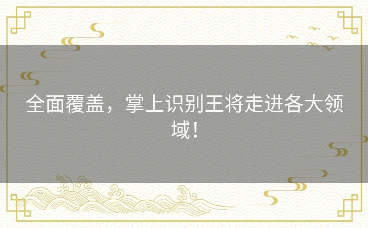 全面覆盖,掌上识别王将走进各大领域! 全面覆盖,掌上识别王将走进各大领域!