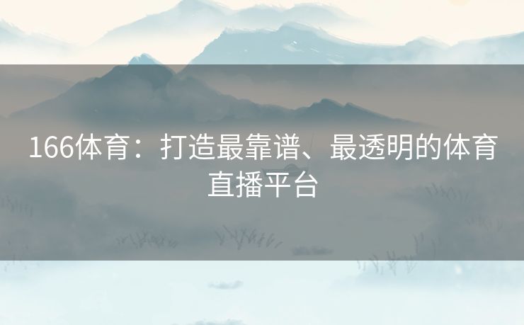 166体育:打造最靠谱、最透明的体育直播平台 166体育:打造最靠谱、最透明的体育直播平台