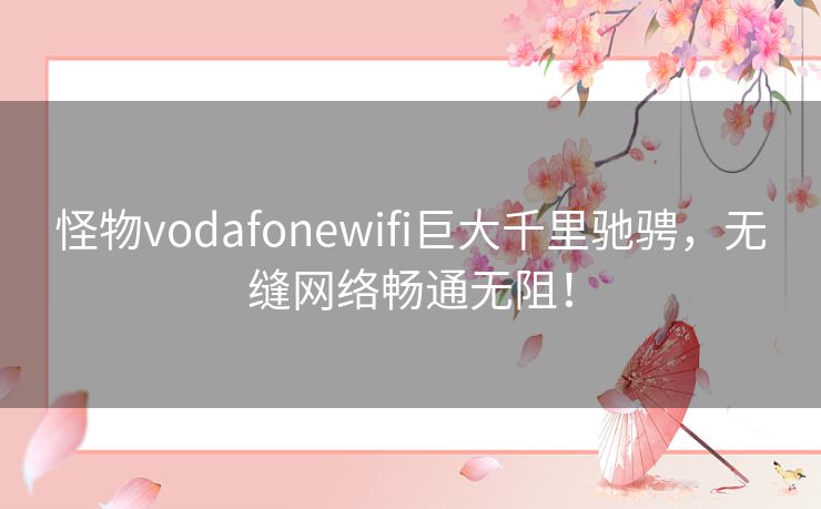 怪物vodafonewifi巨大千里驰骋，无缝网络畅通无阻！