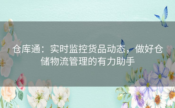 仓库通：实时监控货品动态，做好仓储物流管理的有力助手