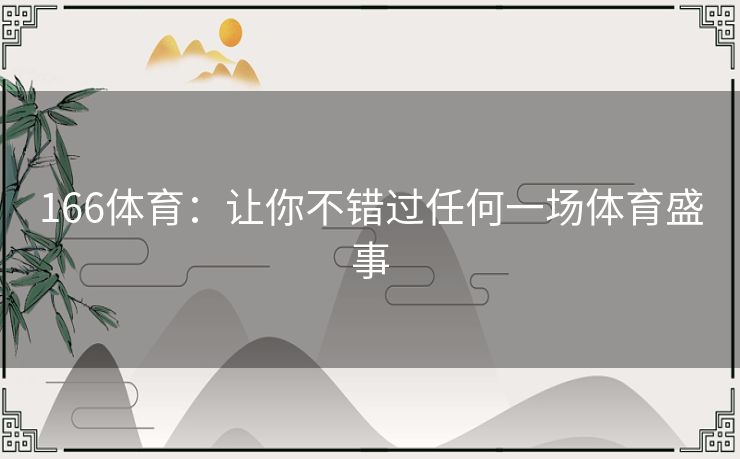 166体育:让你不错过任何一场体育盛事 166体育:让你不错过任何一场体育盛事
