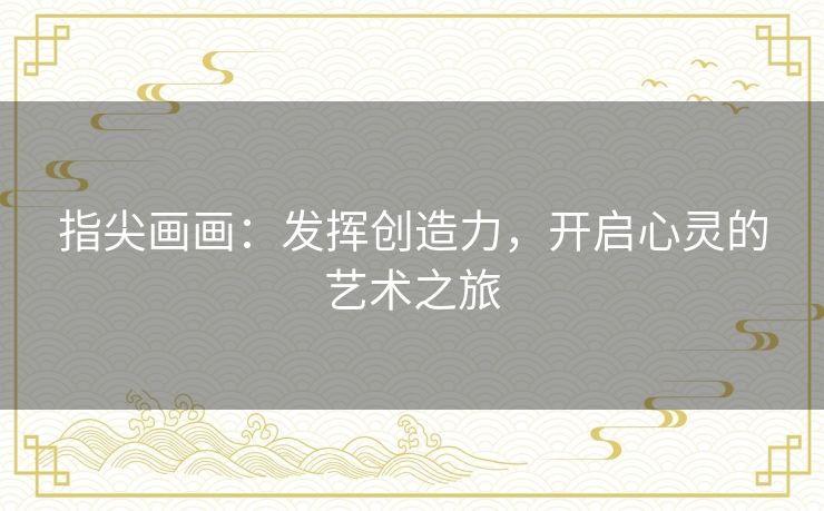 指尖画画:发挥创造力,开启心灵的艺术之旅 指尖画画:发挥创造力,开启心灵的艺术之旅