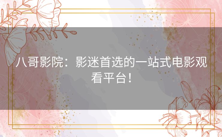 八哥影院：影迷首选的一站式电影观看平台！