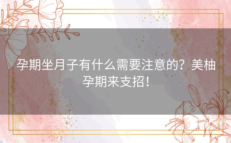 孕期坐月子有什么需要注意的?美柚孕期来支招! 孕期坐月子有什么需要注意的?美柚孕期来支招!