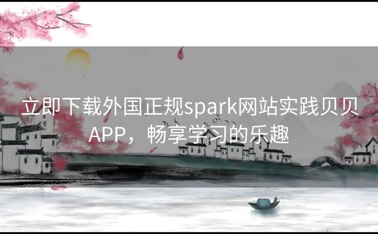 立即下载外国正规spark网站实践贝贝APP,畅享学习的乐趣 立即下载外国正规spark网站实践贝贝APP,畅享学习的乐趣