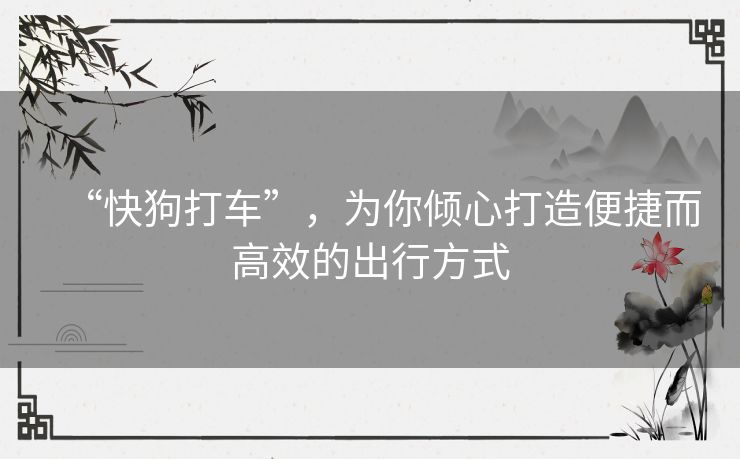 “快狗打车”,为你倾心打造便捷而高效的出行方式 “快狗打车”,为你倾心打造便捷而高效的出行方式