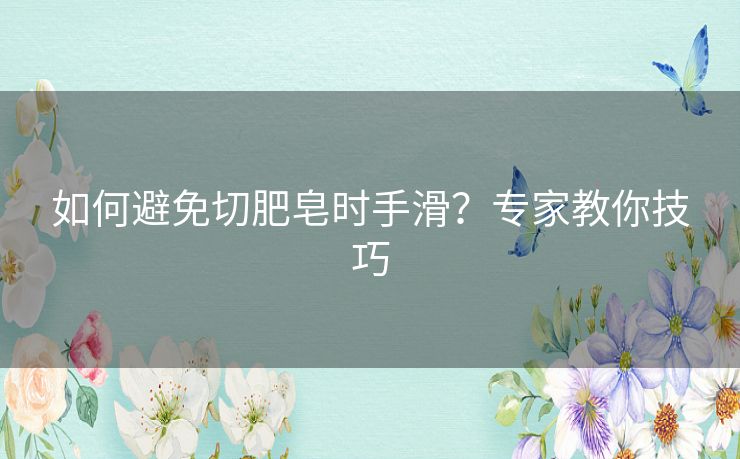 如何避免切肥皂时手滑?专家教你技巧 如何避免切肥皂时手滑?专家教你技巧