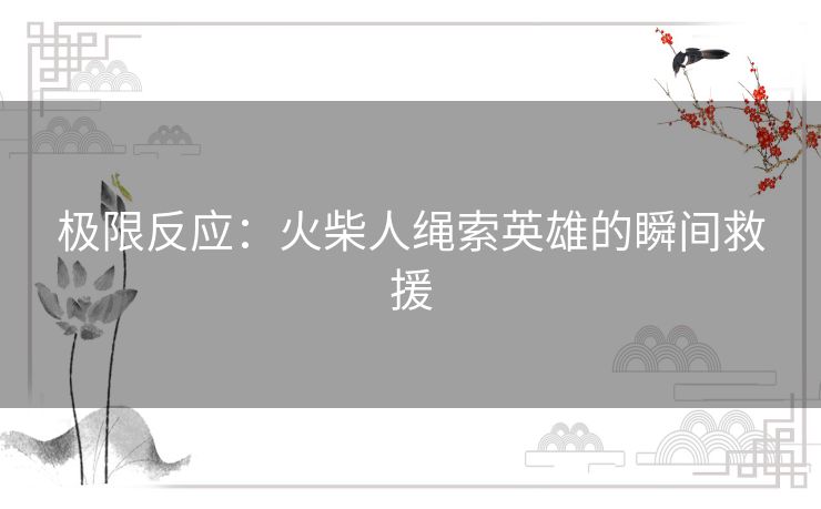 极限反应：火柴人绳索英雄的瞬间救援
