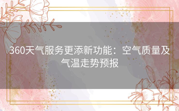 360天气服务更添新功能:空气质量及气温走势预报 360天气服务更添新功能:空气质量及气温走势预报