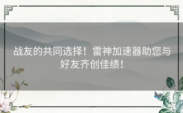 战友的共同选择！雷神加速器助您与好友齐创佳绩！